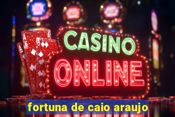 fortuna de caio araujo