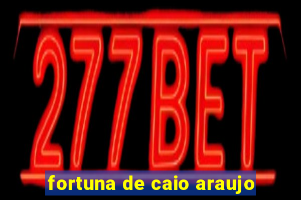 fortuna de caio araujo
