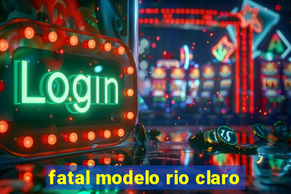 fatal modelo rio claro