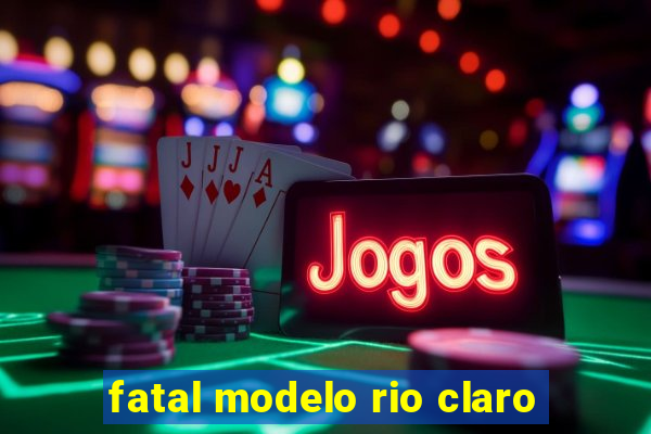 fatal modelo rio claro