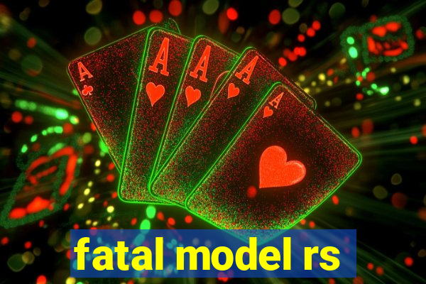 fatal model rs