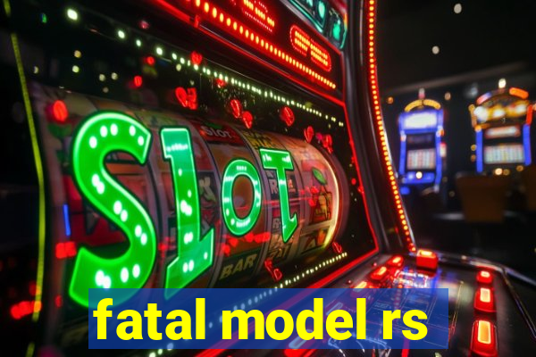 fatal model rs