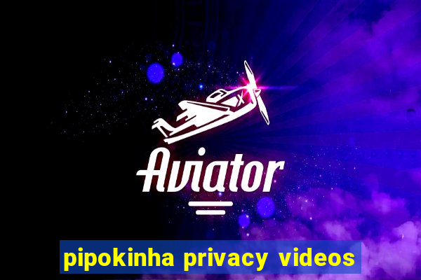 pipokinha privacy videos