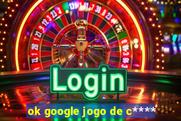 ok google jogo de c****