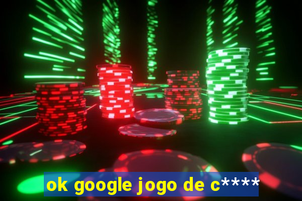 ok google jogo de c****