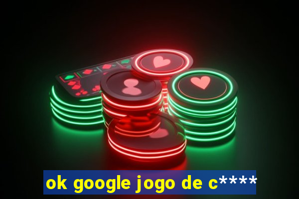 ok google jogo de c****