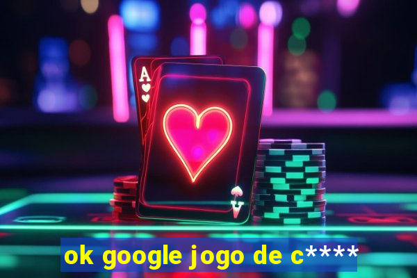 ok google jogo de c****