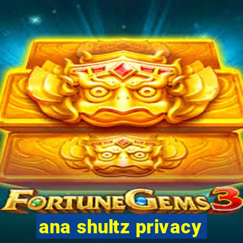 ana shultz privacy