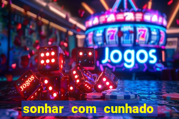 sonhar com cunhado no jogo do bicho