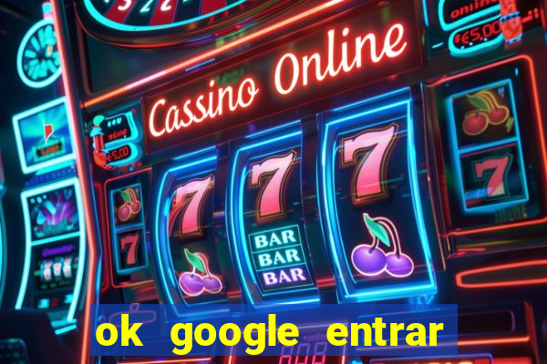 ok google entrar no jogo de c****
