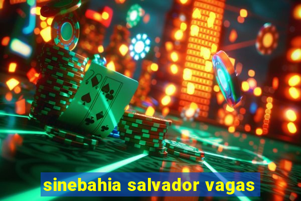 sinebahia salvador vagas