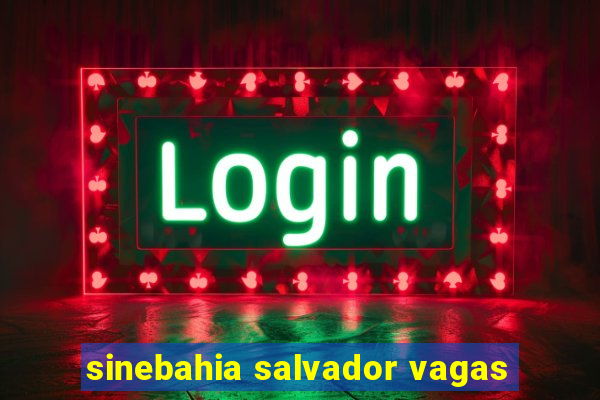 sinebahia salvador vagas