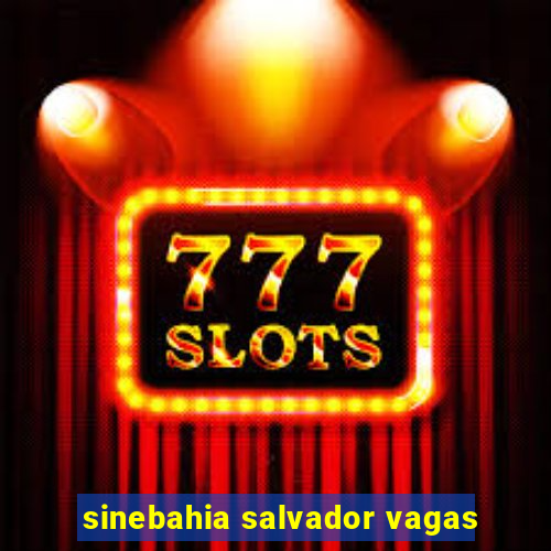 sinebahia salvador vagas