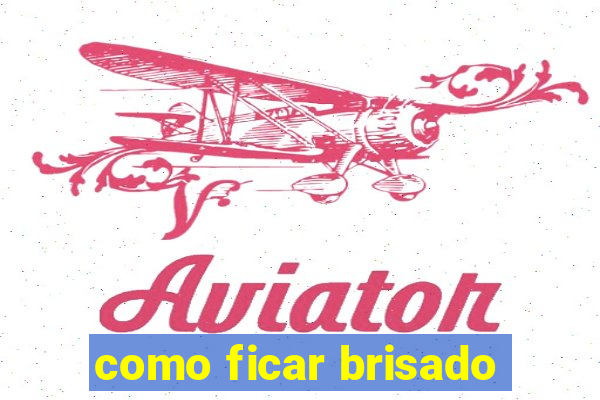 como ficar brisado