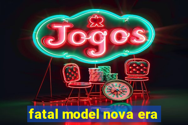 fatal model nova era