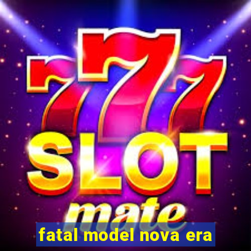 fatal model nova era