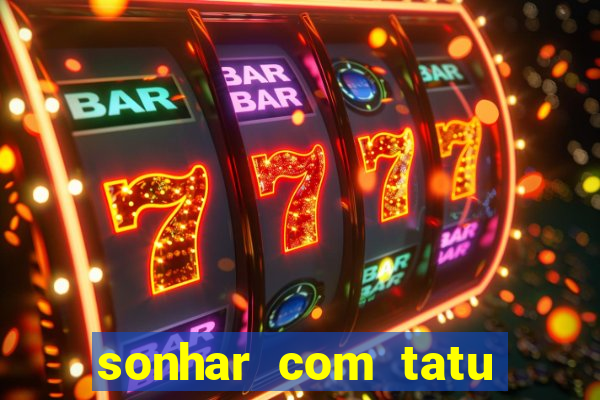 sonhar com tatu jogo do bicho