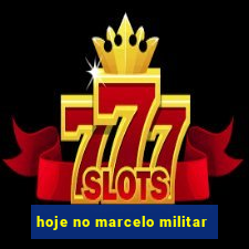 hoje no marcelo militar