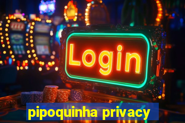 pipoquinha privacy