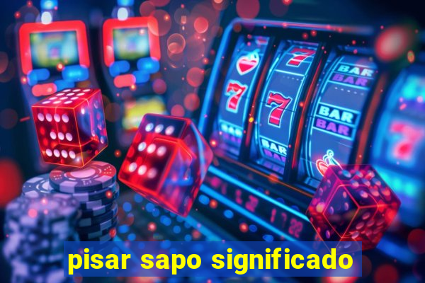 pisar sapo significado
