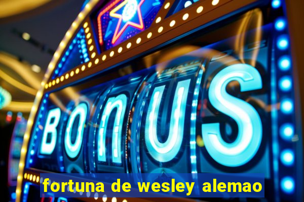 fortuna de wesley alemao