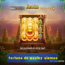 fortuna de wesley alemao