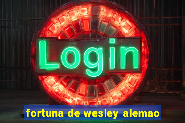 fortuna de wesley alemao