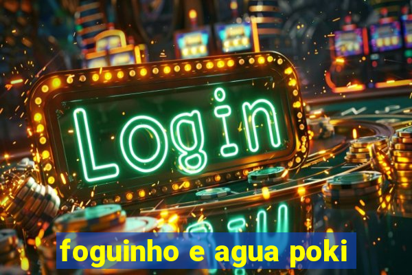 foguinho e agua poki