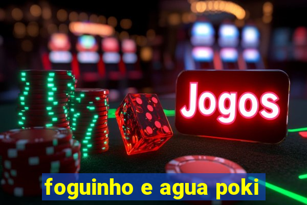 foguinho e agua poki