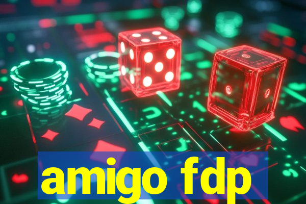 amigo fdp