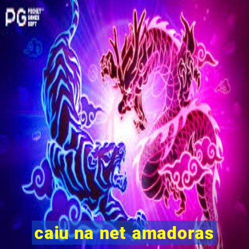 caiu na net amadoras