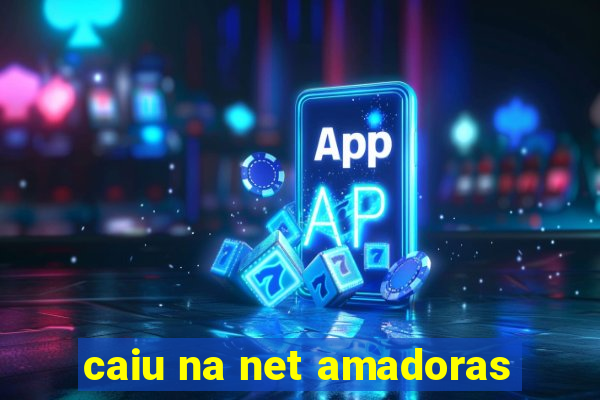 caiu na net amadoras