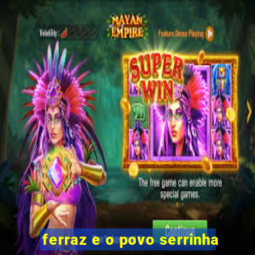 ferraz e o povo serrinha
