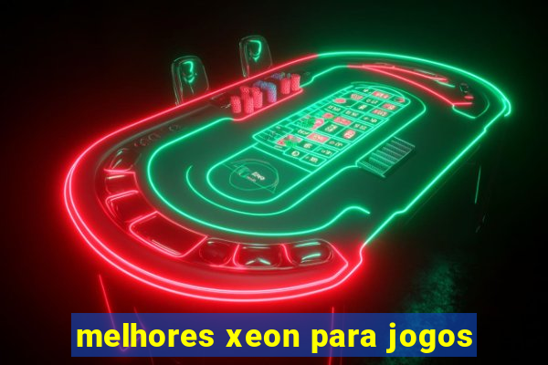melhores xeon para jogos