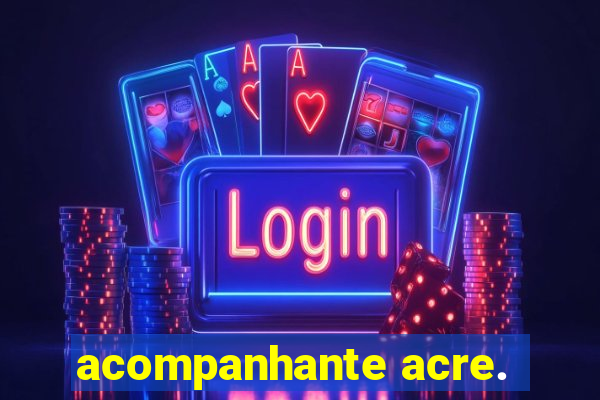 acompanhante acre.
