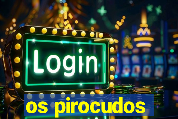 os pirocudos