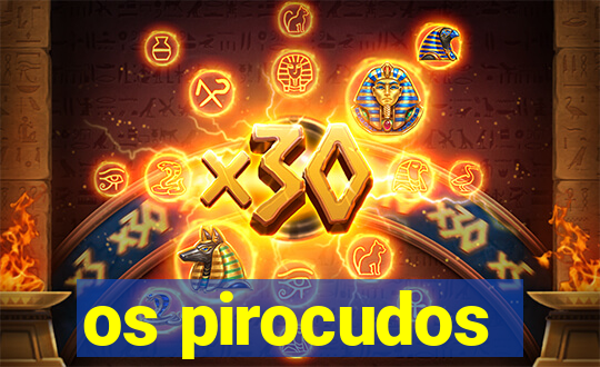 os pirocudos