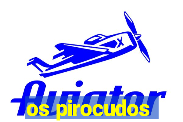 os pirocudos