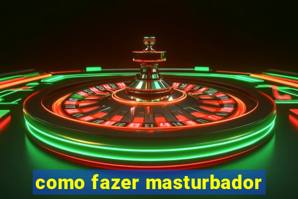 como fazer masturbador