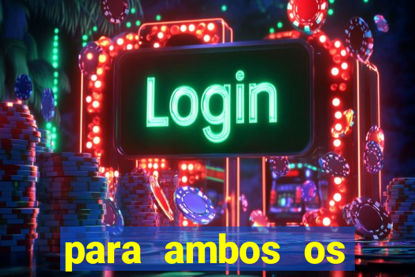 para ambos os times marcam 1 e 2 tempo
