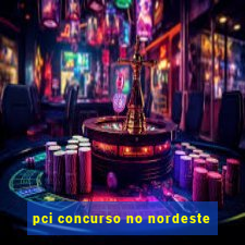 pci concurso no nordeste
