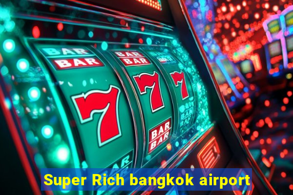 Super Rich bangkok airport