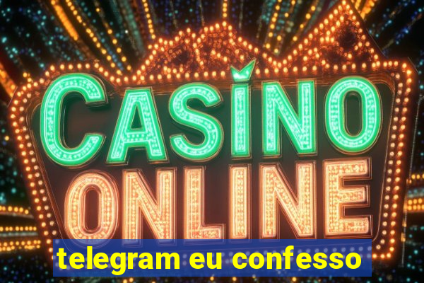 telegram eu confesso