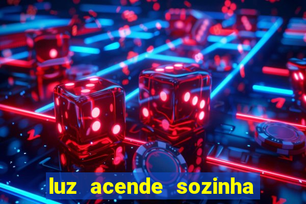 luz acende sozinha a noite o que significa luz acende sozinha a noite espiritismo
