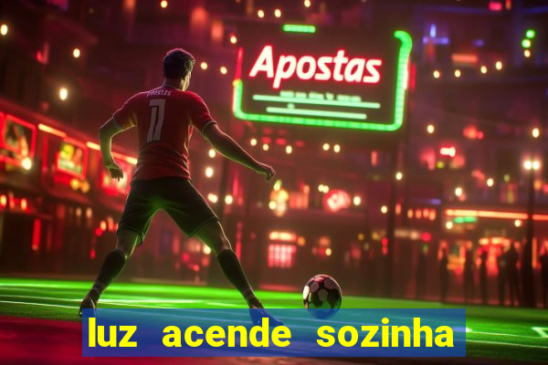 luz acende sozinha a noite o que significa luz acende sozinha a noite espiritismo