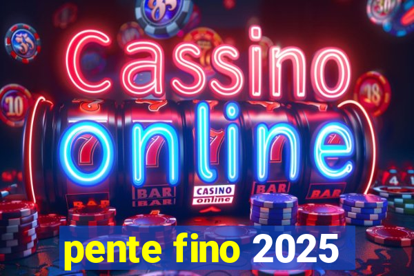 pente fino 2025