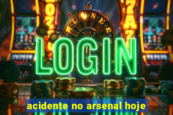 acidente no arsenal hoje