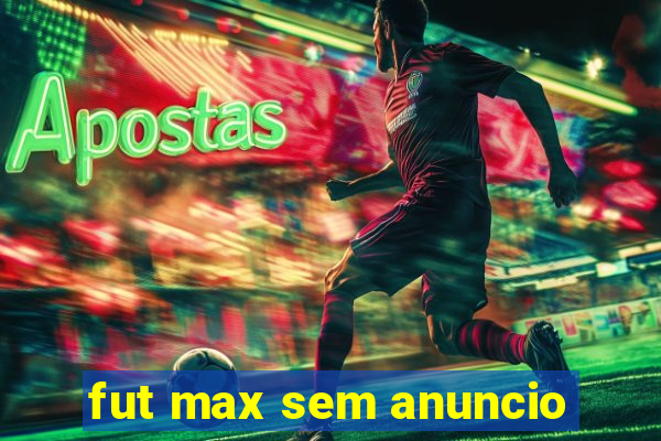 fut max sem anuncio