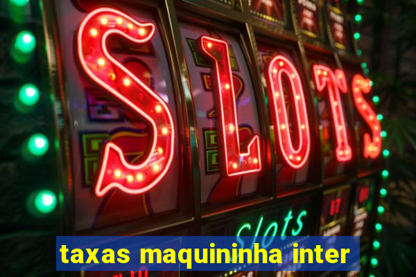 taxas maquininha inter