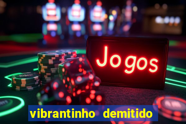 vibrantinho demitido do alterosa esporte